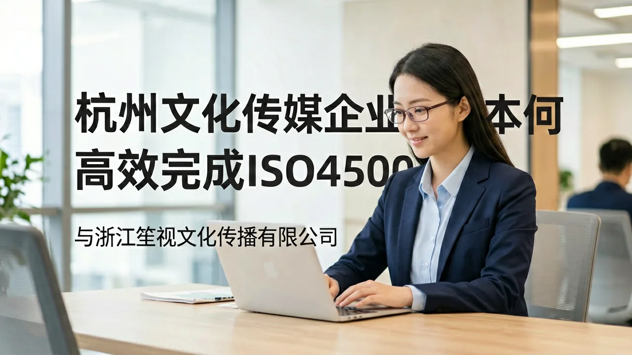 杭州文化传媒企业如何高效完成ISO45001认证